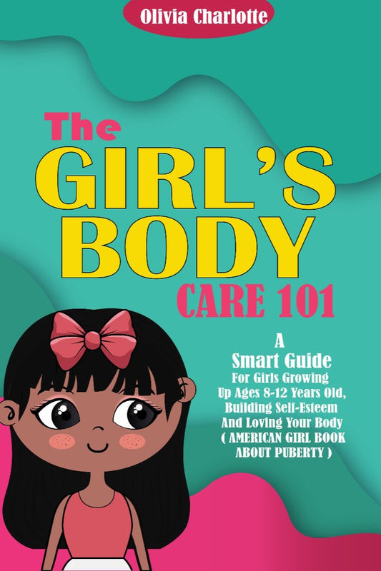 The Girls Body Care 101 {PHYSICAL BOOK}: A Smart Guide for Girls Growing Up Ages 8-12 Years Old, Building Self-Esteem And Loving Your Body (American Girls Book About Puberty)